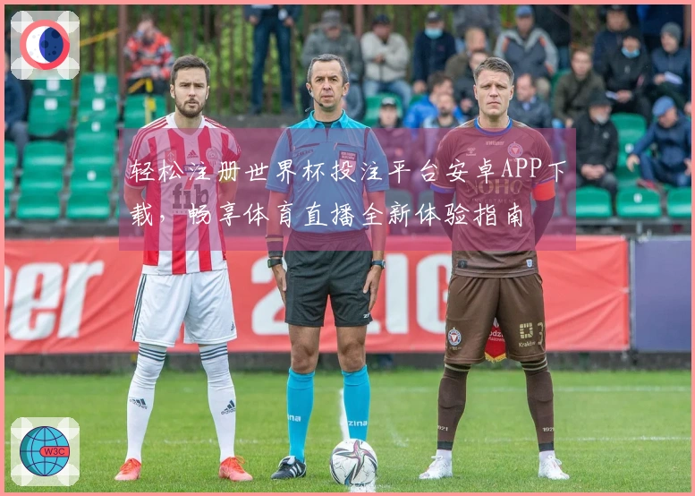 轻松注册世界杯投注平台安卓APP下载，畅享体育直播全新体验指南