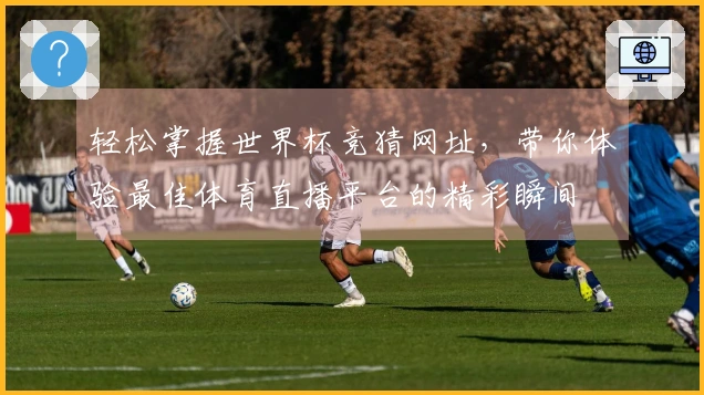 轻松掌握世界杯竞猜网址，带你体验最佳体育直播平台的精彩瞬间