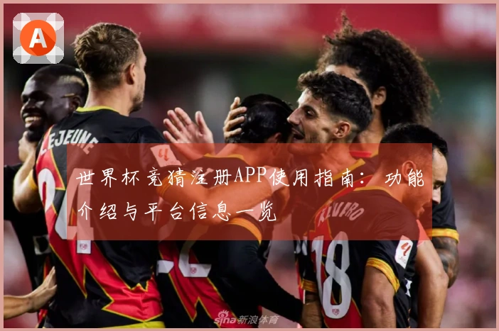 世界杯竞猜注册APP使用指南:功能介绍与平台信息一览