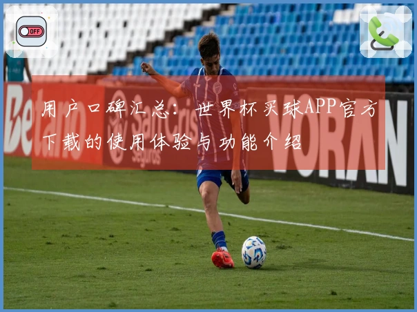 用户口碑汇总：世界杯买球APP官方下载的使用体验与功能介绍