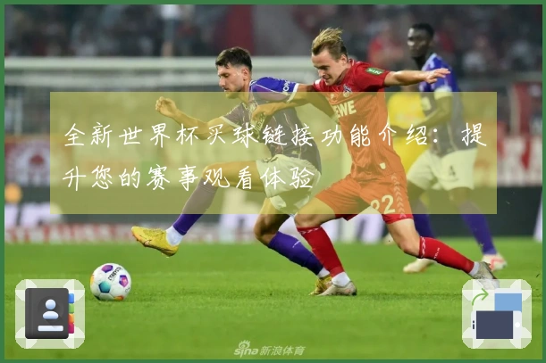 全新世界杯买球链接功能介绍：提升您的赛事观看体验