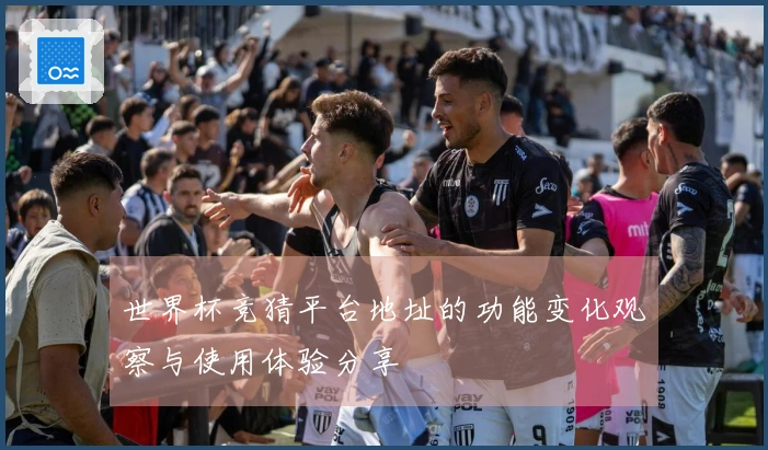 世界杯竞猜平台地址的功能变化观察与使用体验分享
