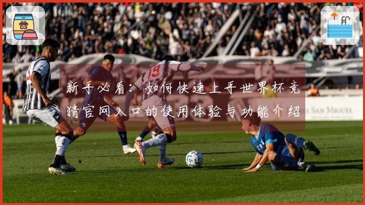 新手必看：如何快速上手世界杯竞猜官网入口的使用体验与功能介绍