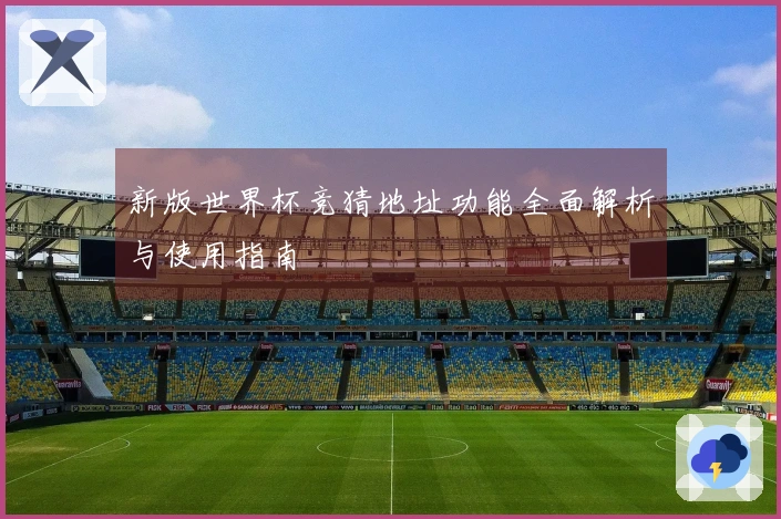 新版世界杯竞猜地址功能全面解析与使用指南