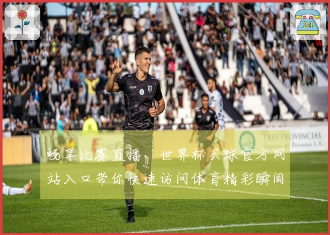 畅享比赛直播,世界杯买球官方网站入口带你快速访问体育精彩瞬间