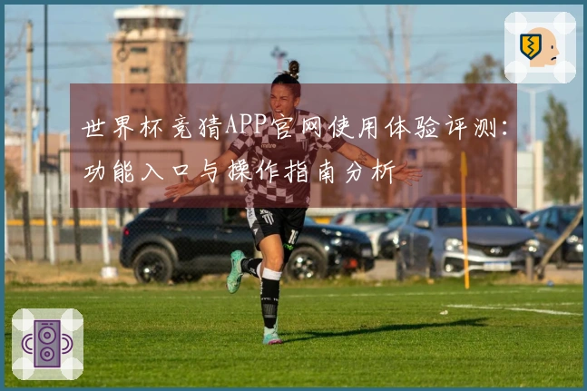 世界杯竞猜APP官网使用体验评测：功能入口与操作指南分析