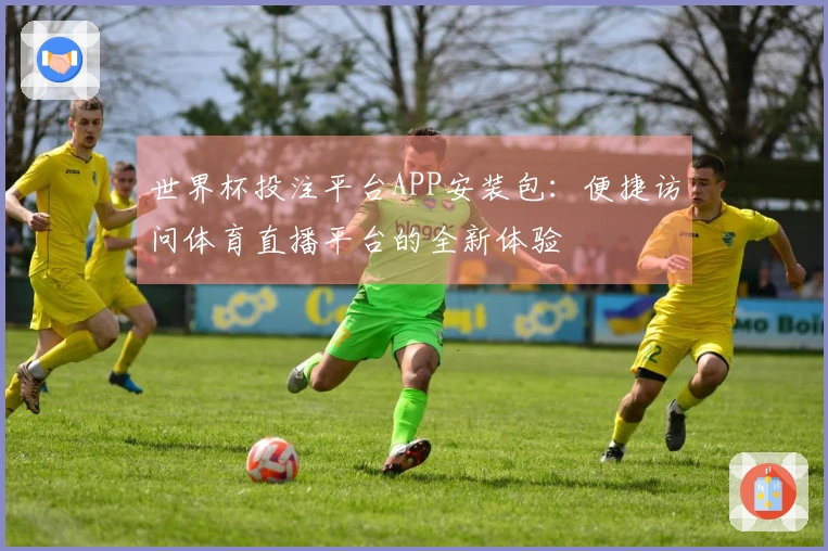 世界杯投注平台APP安装包：便捷访问体育直播平台的全新体验