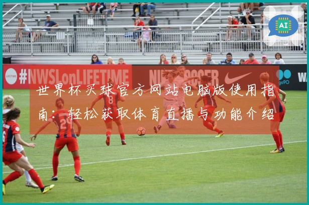 世界杯买球官方网站电脑版使用指南：轻松获取体育直播与功能介绍