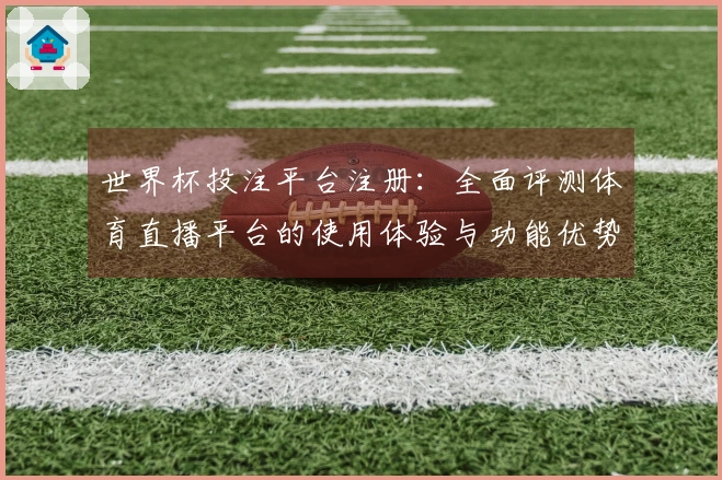 世界杯投注平台注册：全面评测体育直播平台的使用体验与功能优势