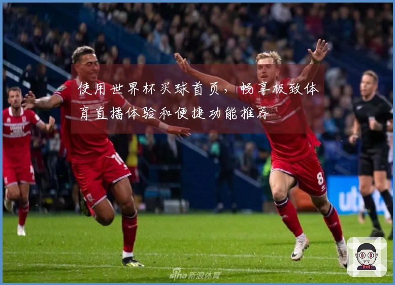 使用世界杯买球首页，畅享极致体育直播体验和便捷功能推荐