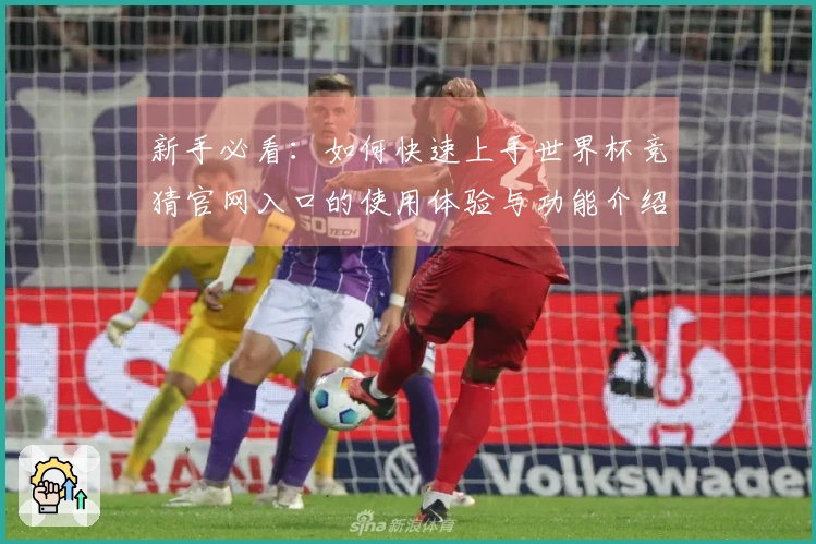 新手必看：如何快速上手世界杯竞猜官网入口的使用体验与功能介绍