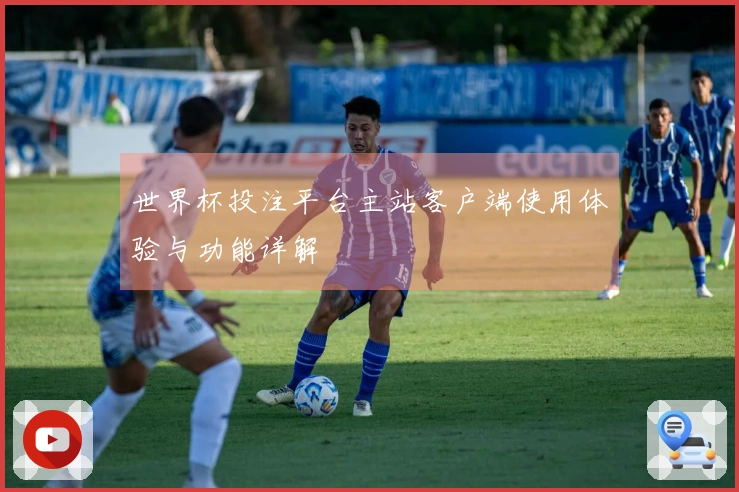 世界杯投注平台主站客户端使用体验与功能详解