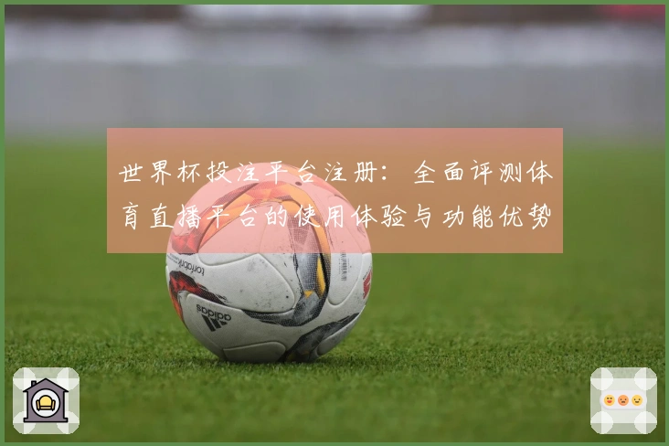 世界杯投注平台注册：全面评测体育直播平台的使用体验与功能优势
