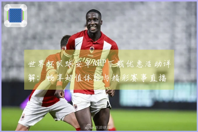 世界杯买球安卓APP下载优惠活动详解：畅享超值体验与精彩赛事直播