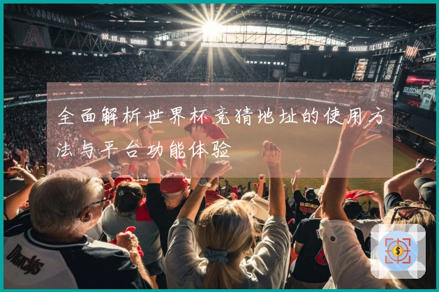 全面解析世界杯竞猜地址的使用方法与平台功能体验