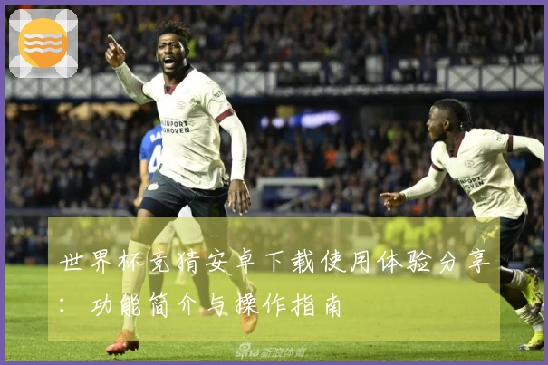 世界杯竞猜安卓下载使用体验分享：功能简介与操作指南
